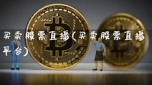 买卖股票直播(买卖股票直播平台)_https://www.huakunhengjia.com_财经资讯_第1张
