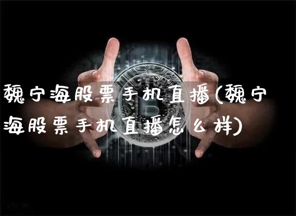 魏宁海股票手机直播(魏宁海股票手机直播怎么样)_https://www.huakunhengjia.com_财经资讯_第1张