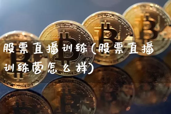 股票直播训练(股票直播训练营怎么样)_https://www.huakunhengjia.com_股票资讯_第1张