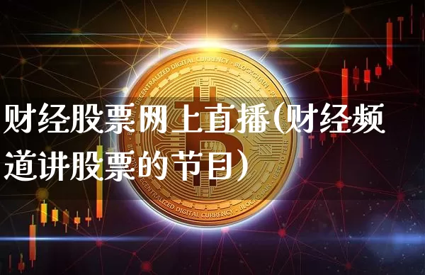 财经股票网上直播(财经频道讲股票的节目)_https://www.huakunhengjia.com_股票资讯_第1张