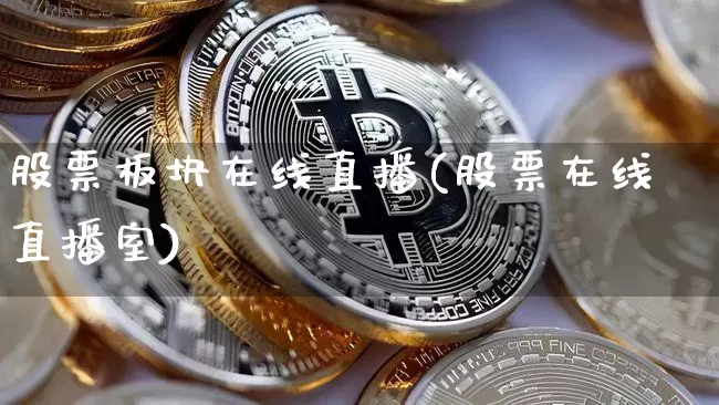 股票板块在线直播(股票在线直播室)_https://www.huakunhengjia.com_股票资讯_第1张