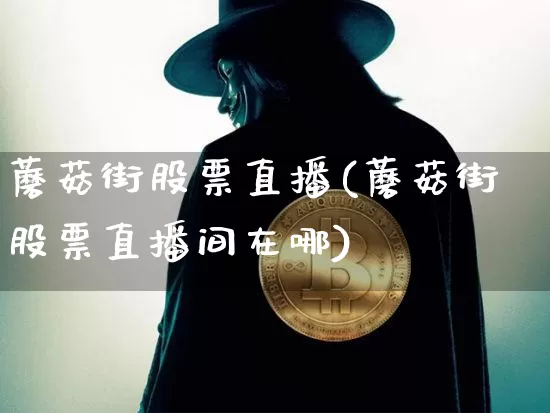 蘑菇街股票直播(蘑菇街股票直播间在哪)_https://www.huakunhengjia.com_财经资讯_第1张