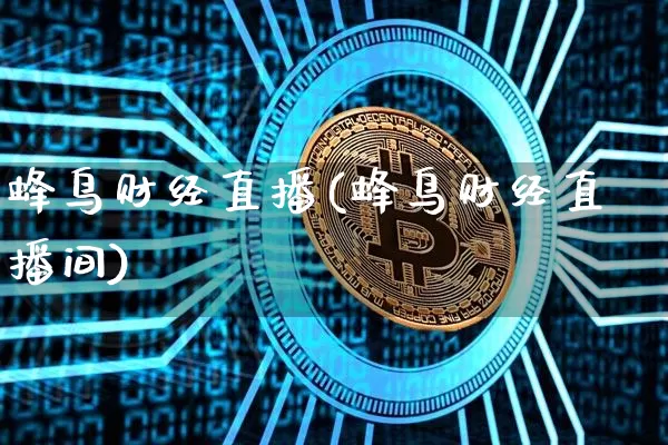 蜂鸟财经直播(蜂鸟财经直播间)_https://www.huakunhengjia.com_金融资讯_第1张