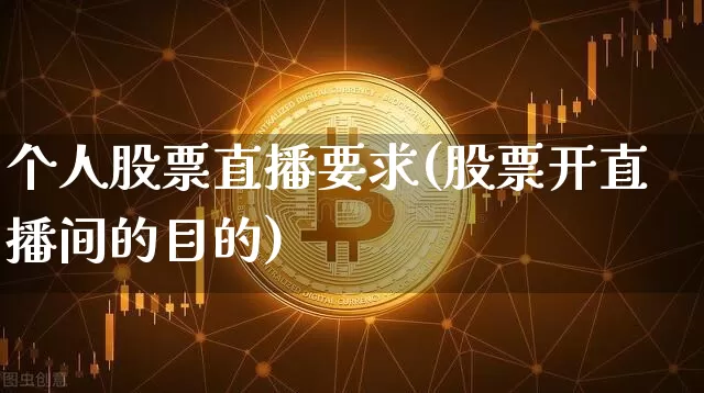 个人股票直播要求(股票开直播间的目的)_https://www.huakunhengjia.com_股票资讯_第1张