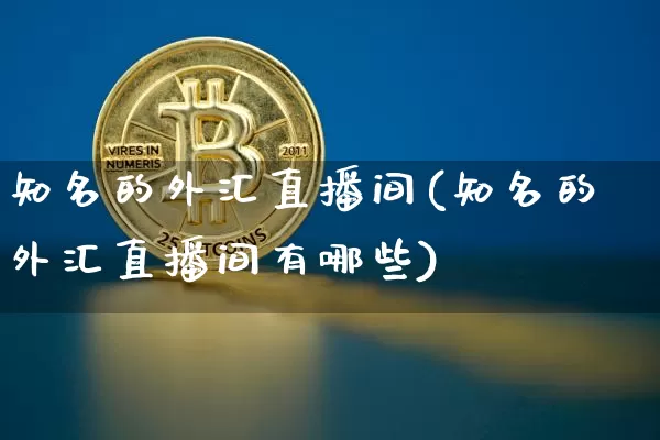 知名的外汇直播间(知名的外汇直播间有哪些)_https://www.huakunhengjia.com_股票资讯_第1张