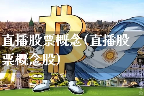 直播股票概念(直播股票概念股)_https://www.huakunhengjia.com_期货资讯_第1张
