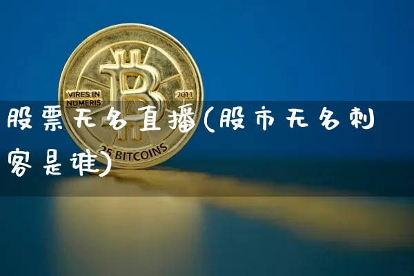 股票无名直播(股市无名刺客是谁)_https://www.huakunhengjia.com_财经资讯_第1张