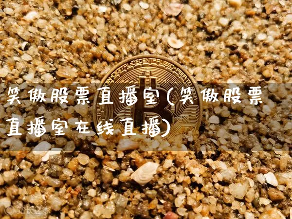 笑傲股票直播室(笑傲股票直播室在线直播)_https://www.huakunhengjia.com_金融资讯_第1张