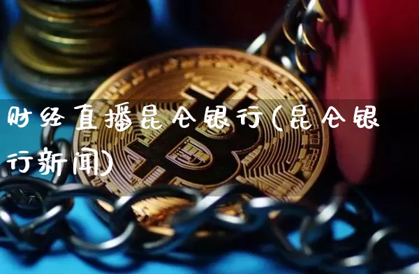 财经直播昆仑银行(昆仑银行新闻)_https://www.huakunhengjia.com_财经资讯_第1张