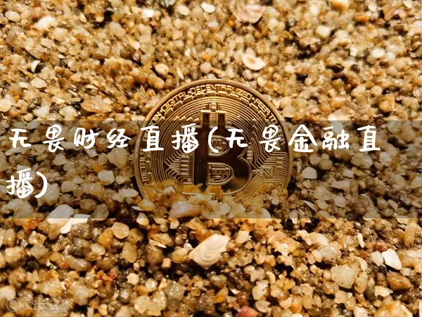无畏财经直播(无畏金融直播)_https://www.huakunhengjia.com_财经资讯_第1张