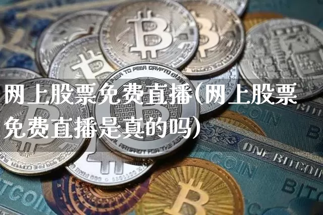 网上股票免费直播(网上股票免费直播是真的吗)_https://www.huakunhengjia.com_金融资讯_第1张
