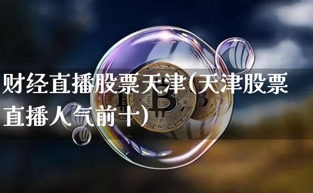 财经直播股票天津(天津股票直播人气前十)_https://www.huakunhengjia.com_股票资讯_第1张