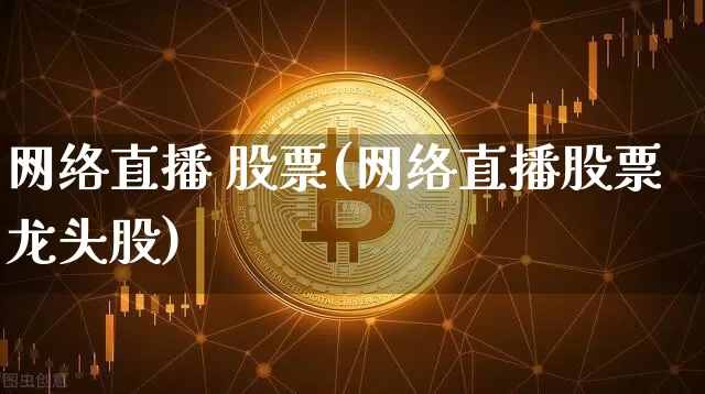 网络直播 股票(网络直播股票龙头股)_https://www.huakunhengjia.com_财经资讯_第1张