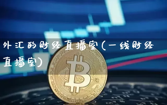 外汇的财经直播室(一线财经直播室)_https://www.huakunhengjia.com_期货资讯_第1张