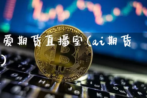 爱期货直播室(ai期货)_https://www.huakunhengjia.com_财经资讯_第1张