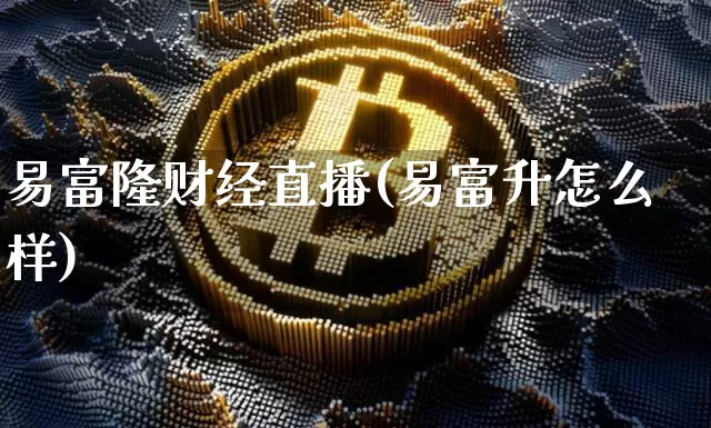 易富隆财经直播(易富升怎么样)_https://www.huakunhengjia.com_股票资讯_第1张
