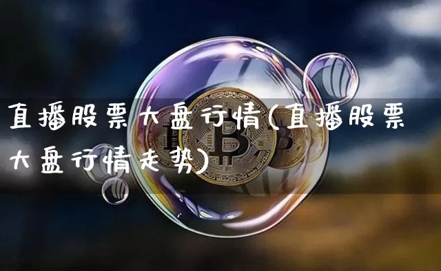 直播股票大盘行情(直播股票大盘行情走势)_https://www.huakunhengjia.com_财经资讯_第1张