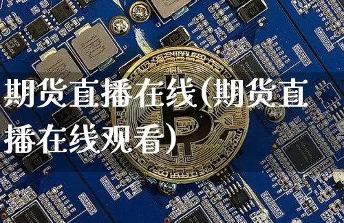 期货直播在线(期货直播在线观看)_https://www.huakunhengjia.com_财经资讯_第1张