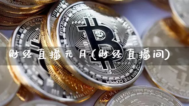 财经直播元月(财经直播间)_https://www.huakunhengjia.com_金融资讯_第1张