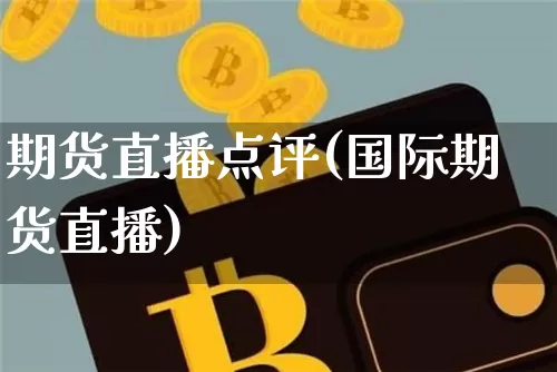 期货直播点评(国际期货直播)_https://www.huakunhengjia.com_金融资讯_第1张