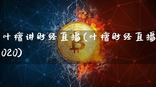 叶檀讲财经直播(叶檀财经直播2020)_https://www.huakunhengjia.com_财经资讯_第1张
