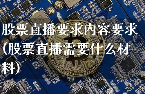 股票直播要求内容要求(股票直播需要什么材料)_https://www.huakunhengjia.com_金融资讯_第1张