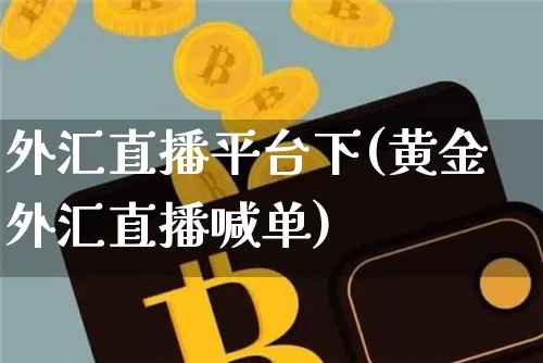 外汇直播平台下(黄金外汇直播喊单)_https://www.huakunhengjia.com_股票资讯_第1张