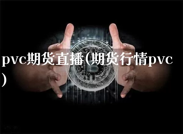 pvc期货直播(期货行情pvc)_https://www.huakunhengjia.com_财经资讯_第1张