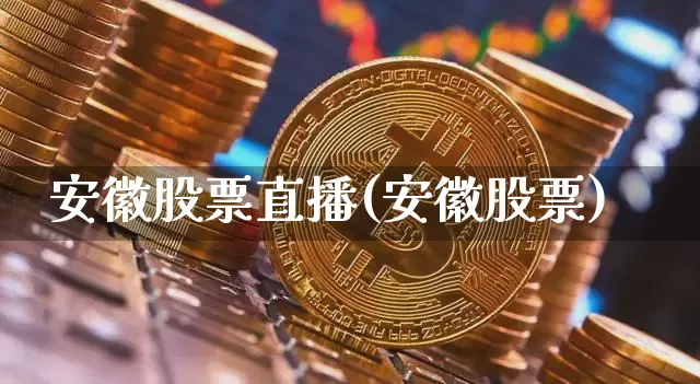安徽股票直播(安徽股票)_https://www.huakunhengjia.com_金融资讯_第1张