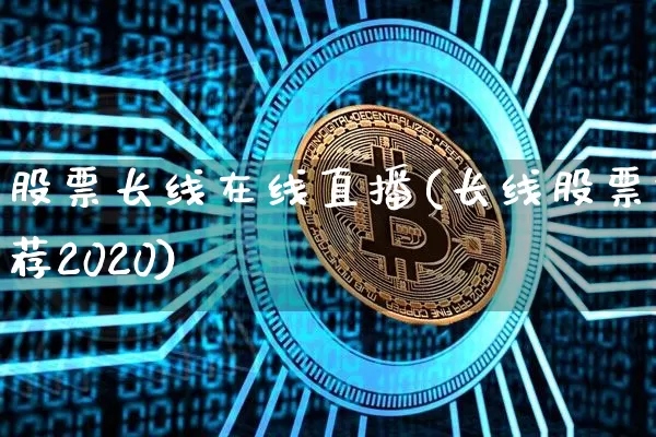 股票长线在线直播(长线股票推荐2020)_https://www.huakunhengjia.com_金融资讯_第1张