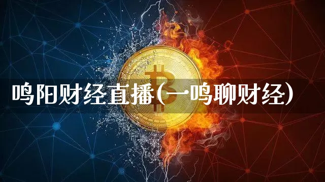 鸣阳财经直播(一鸣聊财经)_https://www.huakunhengjia.com_期货资讯_第1张