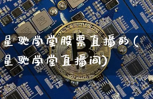 星驰学堂股票直播的(星驰学堂直播间)_https://www.huakunhengjia.com_金融资讯_第1张
