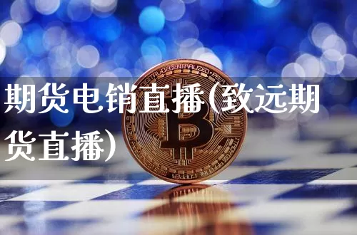 期货电销直播(致远期货直播)_https://www.huakunhengjia.com_期货资讯_第1张