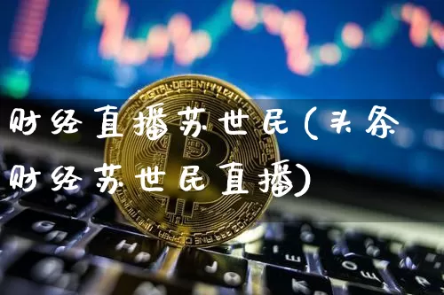 财经直播苏世民(头条财经苏世民直播)_https://www.huakunhengjia.com_股票资讯_第1张