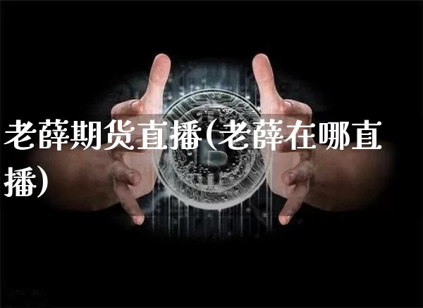 老薛期货直播(老薛在哪直播)_https://www.huakunhengjia.com_股票资讯_第1张