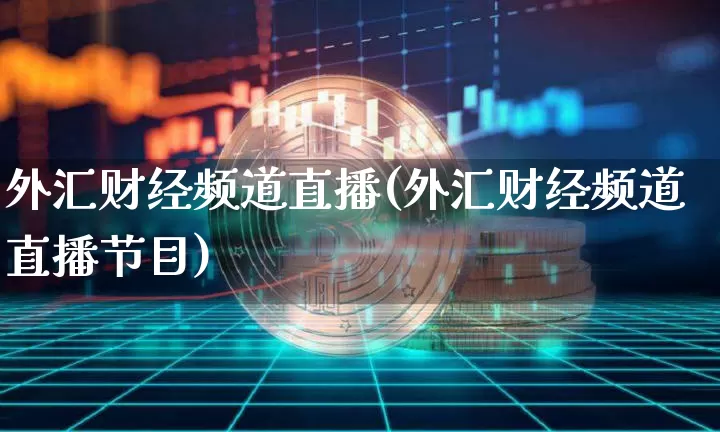 外汇财经频道直播(外汇财经频道直播节目)_https://www.huakunhengjia.com_财经资讯_第1张