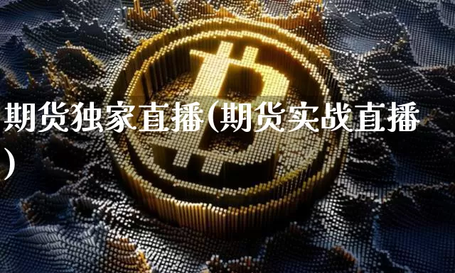 期货独家直播(期货实战直播)_https://www.huakunhengjia.com_财经资讯_第1张