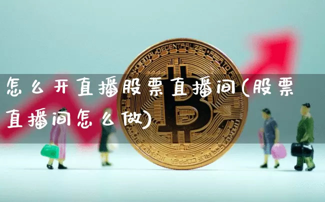 怎么开直播股票直播间(股票直播间怎么做)_https://www.huakunhengjia.com_股票资讯_第1张