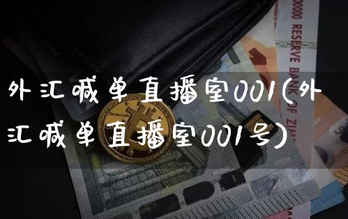 外汇喊单直播室001(外汇喊单直播室001号)_https://www.huakunhengjia.com_财经资讯_第1张