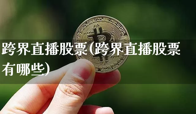 跨界直播股票(跨界直播股票有哪些)_https://www.huakunhengjia.com_金融资讯_第1张