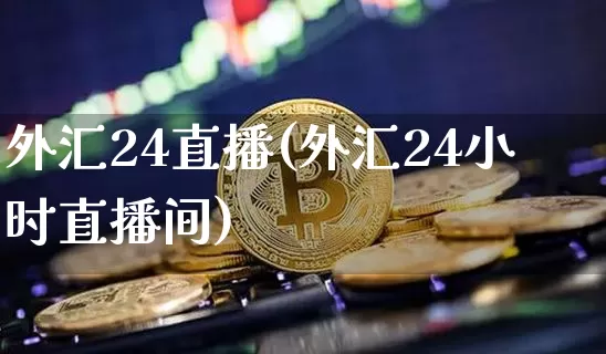 外汇24直播(外汇24小时直播间)_https://www.huakunhengjia.com_财经资讯_第1张