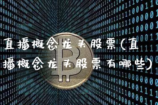 直播概念龙头股票(直播概念龙头股票有哪些)_https://www.huakunhengjia.com_财经资讯_第1张