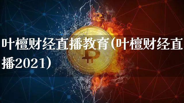 叶檀财经直播教育(叶檀财经直播2021)_https://www.huakunhengjia.com_股票资讯_第1张