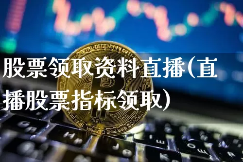 股票领取资料直播(直播股票指标领取)_https://www.huakunhengjia.com_金融资讯_第1张