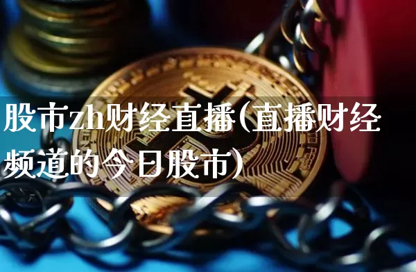 股市zh财经直播(直播财经频道的今日股市)_https://www.huakunhengjia.com_期货资讯_第1张