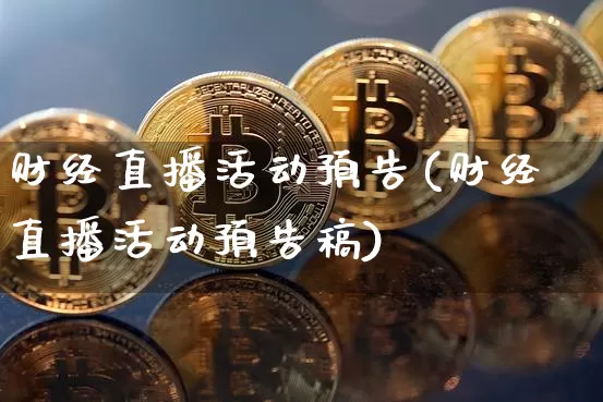 财经直播活动预告(财经直播活动预告稿)_https://www.huakunhengjia.com_期货资讯_第1张