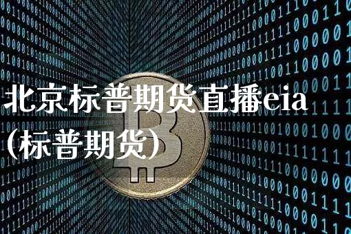 北京标普期货直播eia(标普期货)_https://www.huakunhengjia.com_期货资讯_第1张