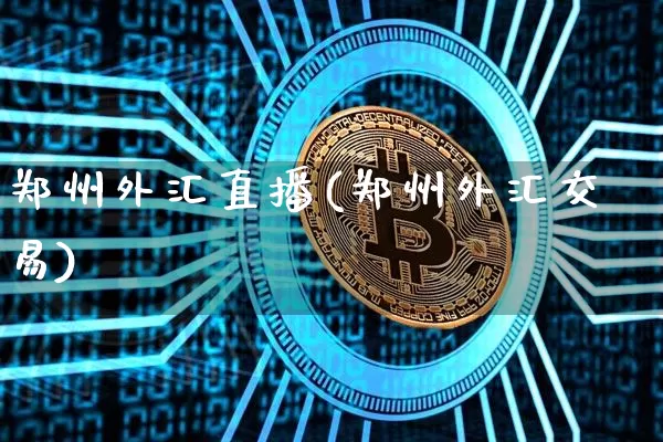 郑州外汇直播(郑州外汇交易)_https://www.huakunhengjia.com_股票资讯_第1张