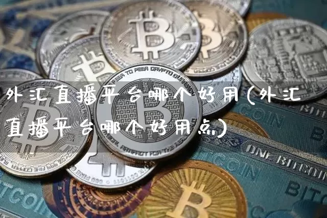 外汇直播平台哪个好用(外汇直播平台哪个好用点)_https://www.huakunhengjia.com_财经资讯_第1张