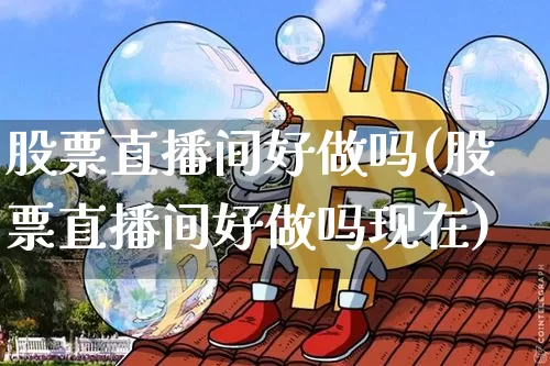 股票直播间好做吗(股票直播间好做吗现在)_https://www.huakunhengjia.com_财经资讯_第1张